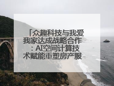众趣科技与我爱我家达成战略合作：AI空间计算技术赋能重塑房产服务新范式