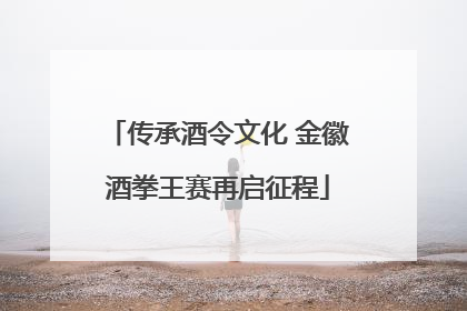 传承酒令文化 金徽酒拳王赛再启征程