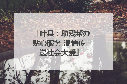 叶县：助残帮办贴心服务 温情传递社会大爱