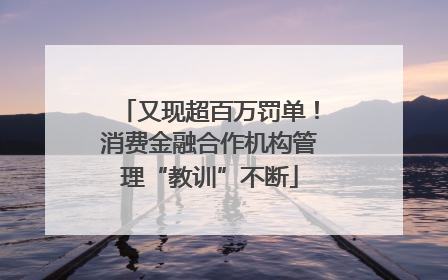 又现超百万罚单！消费金融合作机构管理“教训”不断