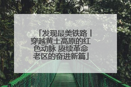 发现最美铁路丨穿越黄土高原的红色动脉 赓续革命老区的奋进新篇