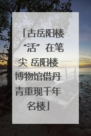 古岳阳楼“活”在笔尖 岳阳楼博物馆借丹青重现千年名楼