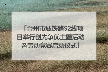 台州市域铁路S2线项目举行创先争优主题活动暨劳动竞赛启动仪式