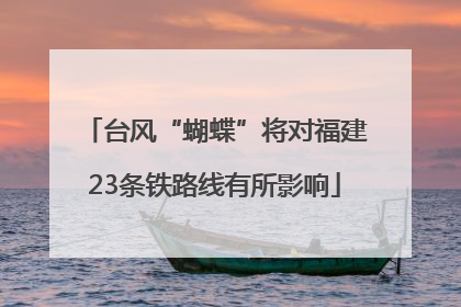 台风“蝴蝶”将对福建23条铁路线有所影响