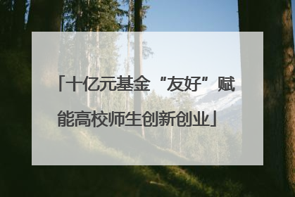 十亿元基金“友好”赋能高校师生创新创业
