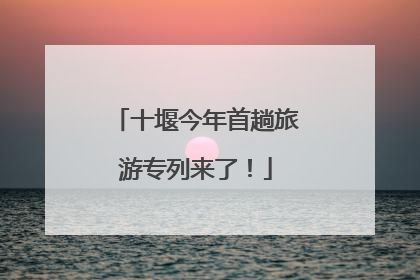 十堰今年首趟旅游专列来了！