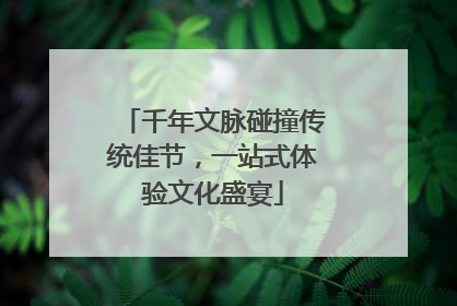千年文脉碰撞传统佳节，一站式体验文化盛宴