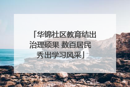 华锦社区教育结出治理硕果 数百居民秀出学习风采