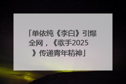 单依纯《李白》引爆全网，《歌手2025》传递青年精神