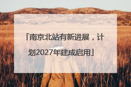 南京北站有新进展，计划2027年建成启用