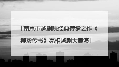 南京市越剧院经典传承之作《柳毅传书》亮相越剧大展演