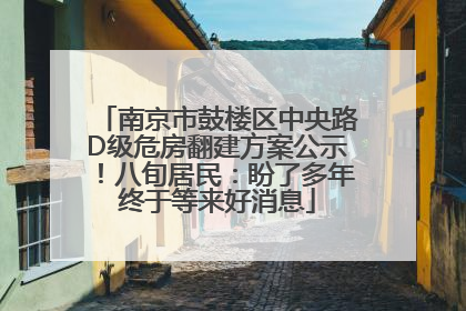 南京市鼓楼区中央路D级危房翻建方案公示！八旬居民：盼了多年终于等来好消息