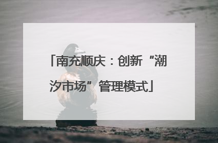 南充顺庆：创新“潮汐市场”管理模式