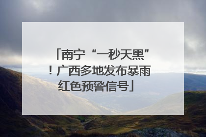 南宁“一秒天黑”！广西多地发布暴雨红色预警信号