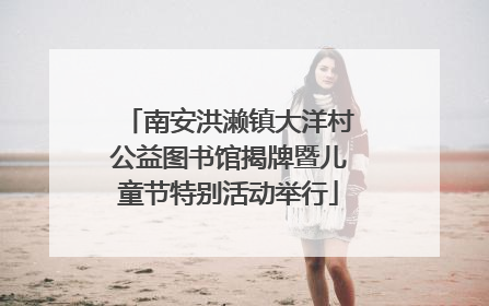 南安洪濑镇大洋村公益图书馆揭牌暨儿童节特别活动举行