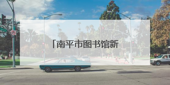 南平市图书馆新馆（武夷新区）今天正式开放