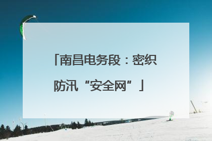 南昌电务段：密织防汛“安全网”