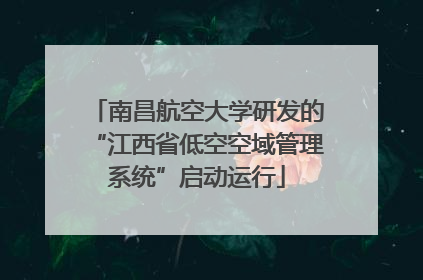 南昌航空大学研发的“江西省低空空域管理系统”启动运行