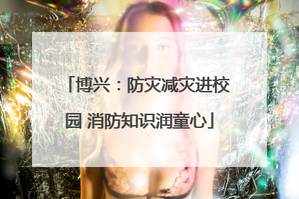 博兴：防灾减灾进校园 消防知识润童心