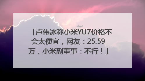 卢伟冰称小米YU7价格不会太便宜，网友：25.59万，小米副董事：不行！