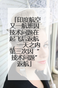 印度航空又一航班因技术问题在起飞后返航，一天之内第三次因“技术问题”返航