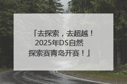 去探索，去超越！2025年DS自然探索赛青岛开赛！