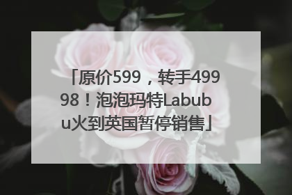 原价599，转手49998！泡泡玛特Labubu火到英国暂停销售