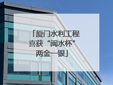 厦门水利工程喜获“闽水杯”两金一银