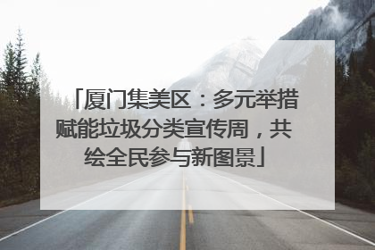 厦门集美区：多元举措赋能垃圾分类宣传周，共绘全民参与新图景