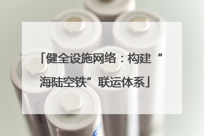 健全设施网络：构建“海陆空铁”联运体系