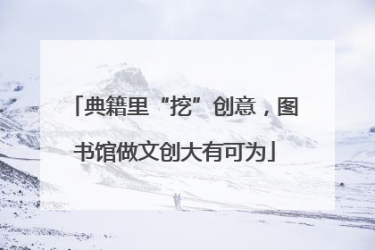 典籍里“挖”创意，图书馆做文创大有可为