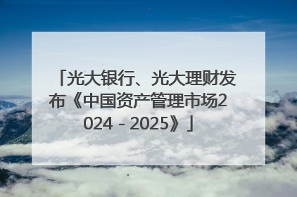 光大银行、光大理财发布《中国资产管理市场2024－2025》