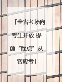 全省考场向考生开放 提前“踩点”从容应考