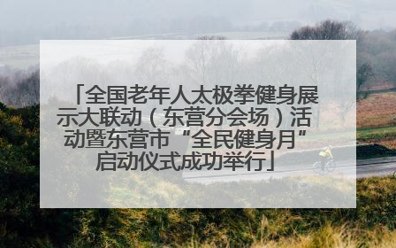 全国老年人太极拳健身展示大联动（东营分会场）活动暨东营市“全民健身月”启动仪式成功举行