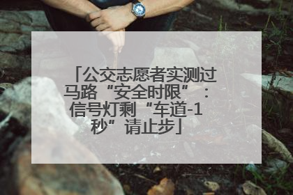 公交志愿者实测过马路“安全时限”：信号灯剩“车道-1秒”请止步