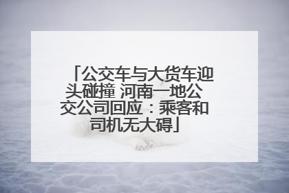公交车与大货车迎头碰撞 河南一地公交公司回应：乘客和司机无大碍