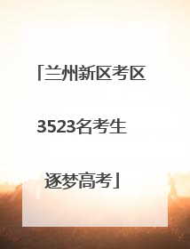 兰州新区考区3523名考生逐梦高考