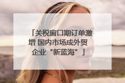 关税窗口期订单激增 国内市场成外贸企业“新蓝海”