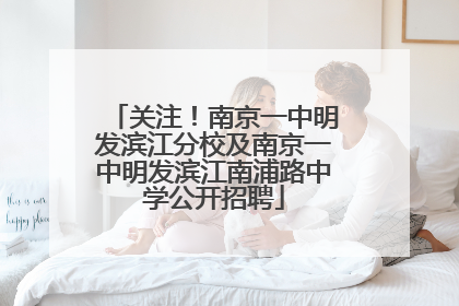 关注！南京一中明发滨江分校及南京一中明发滨江南浦路中学公开招聘