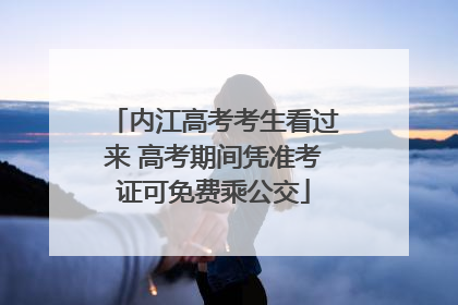 内江高考考生看过来 高考期间凭准考证可免费乘公交