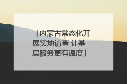 内蒙古常态化开展实地访查 让基层服务更有温度
