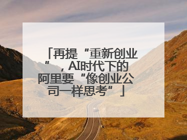 再提“重新创业”，AI时代下的阿里要“像创业公司一样思考”
