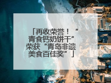 再收荣誉！“青食钙奶饼干”荣获“青岛非遗美食百佳奖”