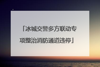 冰城交警多方联动专项整治消防通道违停