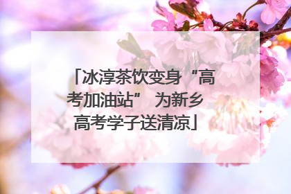 冰淳茶饮变身“高考加油站” 为新乡高考学子送清凉