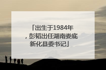 出生于1984年，彭韬出任湖南娄底新化县委书记