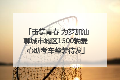 击掌青春 为梦加油 聊城市城区1500辆爱心助考车整装待发