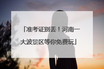 准考证别丢!河南一大波景区等你免费玩