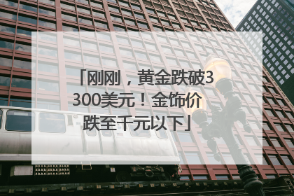 刚刚，黄金跌破3300美元！金饰价跌至千元以下