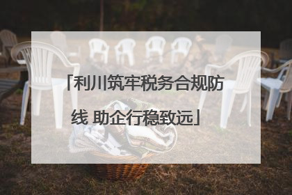 利川筑牢税务合规防线 助企行稳致远